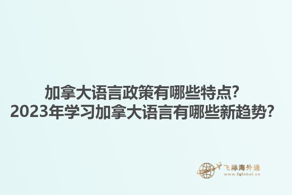 加拿大語言政策有哪些特點？2023年學(xué)習(xí)加拿大語言有哪些新趨勢？1.jpg