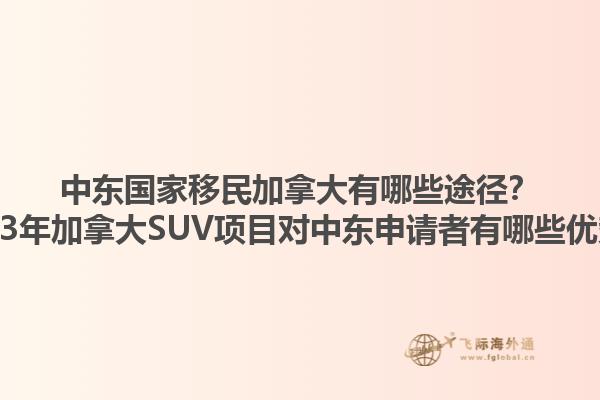 中東國家移民加拿大有哪些途徑？2023年加拿大SUV項(xiàng)目對中東申請者有哪些優(yōu)勢？1.jpg