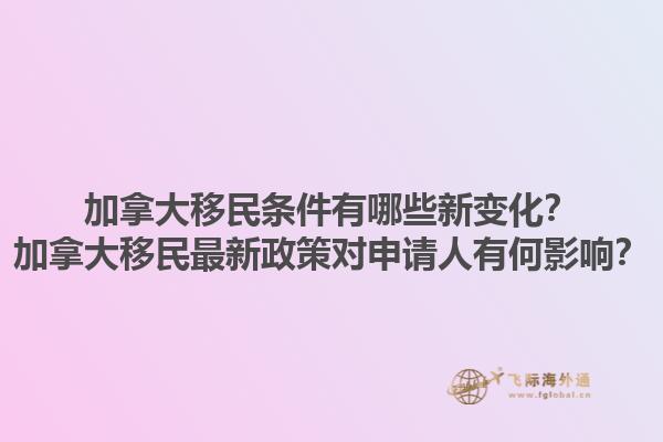 加拿大移民條件有哪些新變化？加拿大移民最新政策對申請人有何影響？1.jpg