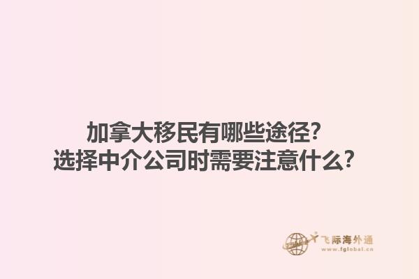 加拿大移民有哪些途徑？選擇中介公司時(shí)需要注意什么？1.jpg