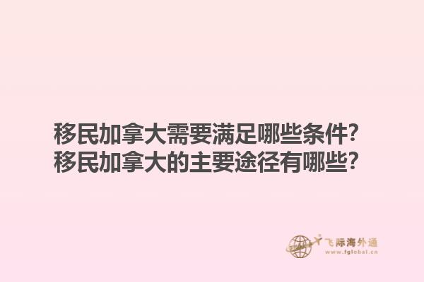 移民加拿大需要滿足哪些條件？移民加拿大的主要途徑有哪些？1.jpg