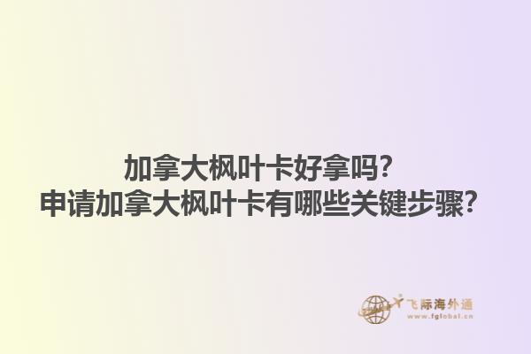 加拿大楓葉卡好拿嗎？申請加拿大楓葉卡有哪些關(guān)鍵步驟？