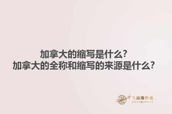 加拿大的縮寫是什么？加拿大的全稱和縮寫的來源是什么？