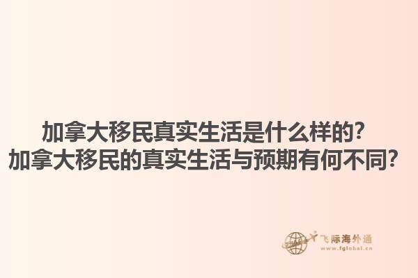 加拿大移民真實(shí)生活是什么樣的？加拿大移民的真實(shí)生活與預(yù)期有何不同？