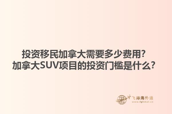 投資移民加拿大需要多少費(fèi)用？加拿大SUV項(xiàng)目的投資門檻是什么？
