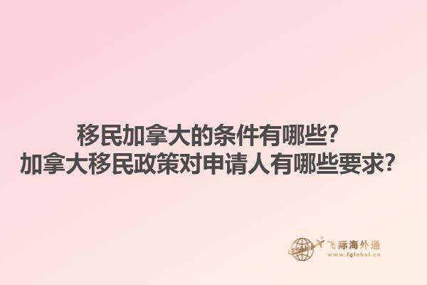 移民加拿大的條件有哪些？加拿大移民政策對(duì)申請(qǐng)人有哪些要求？1.jpg