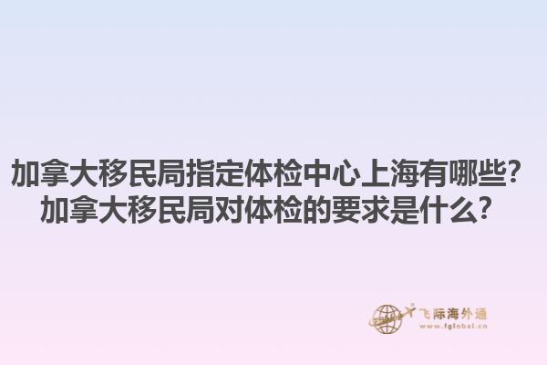 加拿大移民局指定體檢中心上海有哪些？加拿大移民局對(duì)體檢的要求是什么？1.jpg
