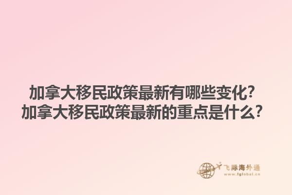 加拿大移民政策最新有哪些變化？加拿大移民政策最新的重點(diǎn)是什么？1.jpg