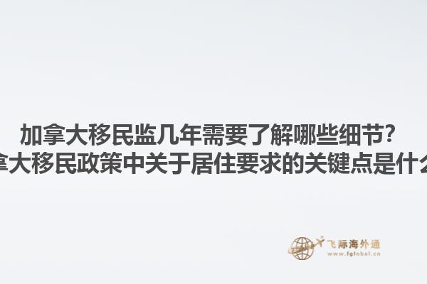 加拿大移民監(jiān)幾年需要了解哪些細(xì)節(jié)？加拿大移民政策中關(guān)于居住要求的關(guān)鍵點(diǎn)是什么？1.jpg