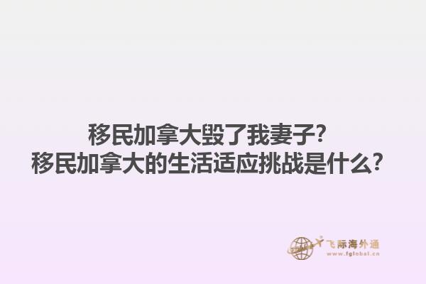 移民加拿大毀了我妻子？移民加拿大的生活適應挑戰(zhàn)是什么？1.jpg