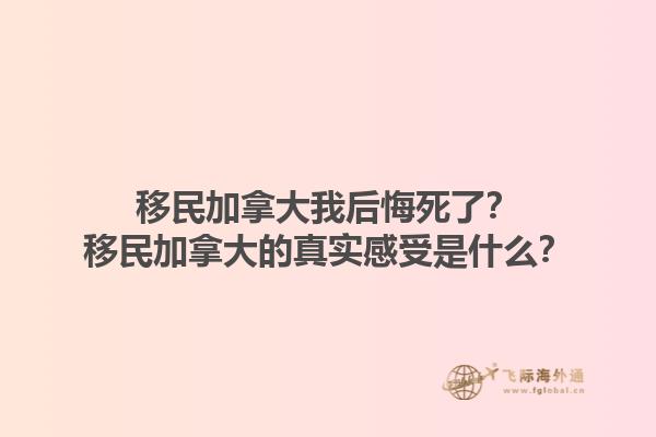 移民加拿大我后悔死了？移民加拿大的真實感受是什么？1.jpg