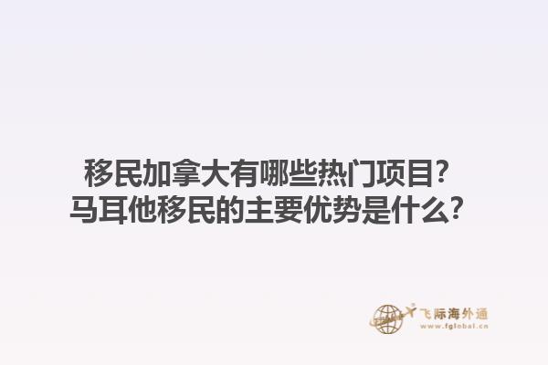 移民加拿大有哪些熱門項目？馬耳他移民的主要優(yōu)勢是什么？1.jpg