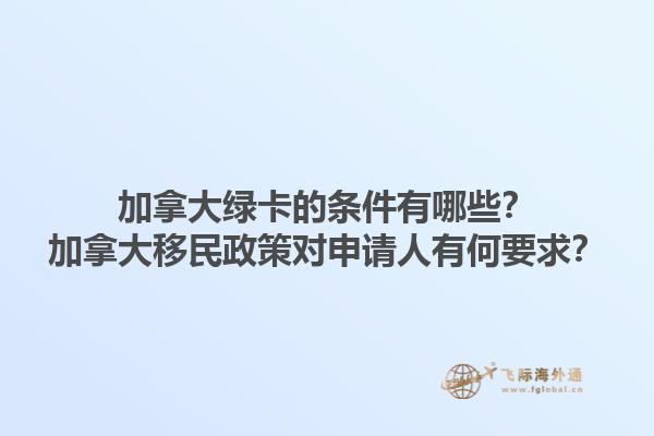加拿大綠卡的條件有哪些？加拿大移民政策對(duì)申請(qǐng)人有何要求？1.jpg