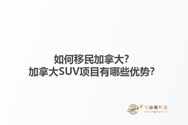 如何移民加拿大？加拿大SUV項目有哪些優(yōu)勢？1.jpg