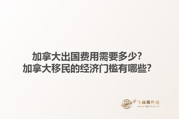 加拿大出國費用需要多少？加拿大移民的經(jīng)濟門檻有哪些？1.jpg