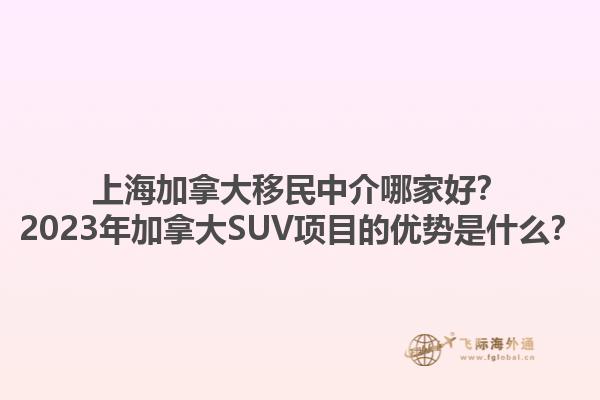 上海加拿大移民中介哪家好？2023年加拿大SUV項(xiàng)目的優(yōu)勢(shì)是什么？1.jpg