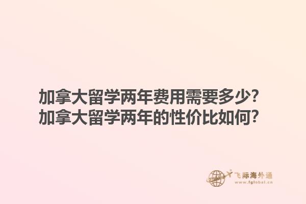 加拿大留學(xué)兩年費(fèi)用需要多少？加拿大留學(xué)兩年的性價比如何？1.jpg