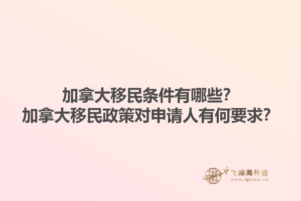 加拿大移民條件有哪些？加拿大移民政策對申請人有何要求？1.jpg