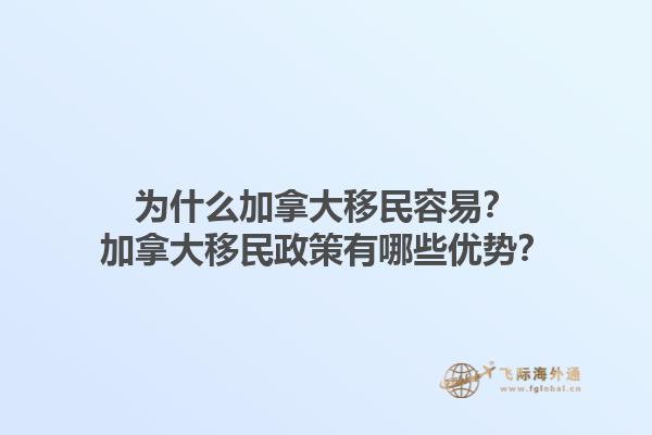 為什么加拿大移民容易？加拿大移民政策有哪些優(yōu)勢？1.jpg