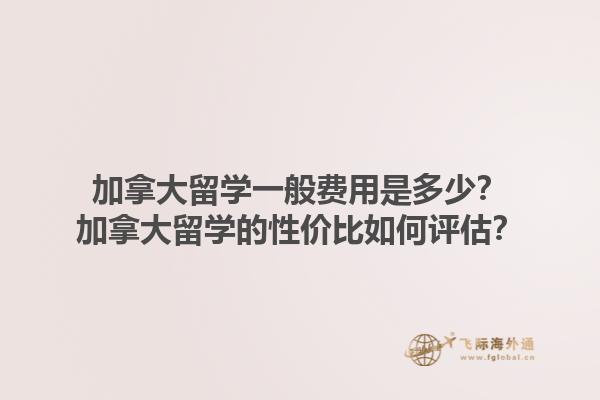 加拿大留學(xué)一般費用是多少？加拿大留學(xué)的性價比如何評估？1.jpg