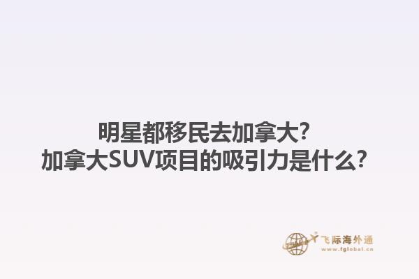 明星都移民去加拿大？加拿大SUV項目的吸引力是什么？1.jpg