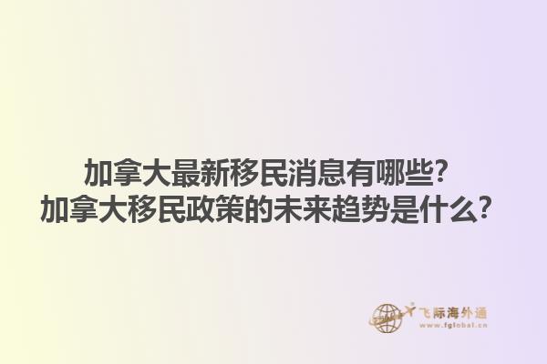 加拿大最新移民消息有哪些？加拿大移民政策的未來趨勢是什么？1.jpg