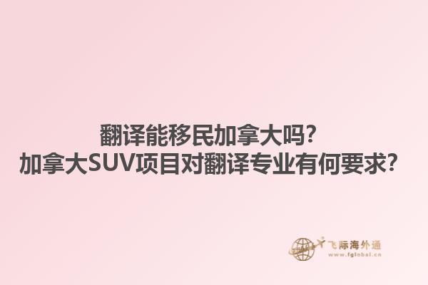 翻譯能移民加拿大嗎？加拿大SUV項(xiàng)目對(duì)翻譯專(zhuān)業(yè)有何要求？1.jpg
