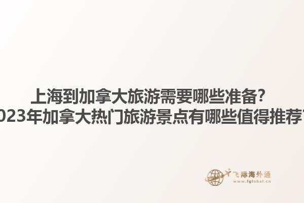 上海到加拿大旅游需要哪些準(zhǔn)備？2023年加拿大熱門旅游景點(diǎn)有哪些值得推薦？1.jpg