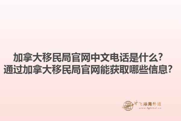 加拿大移民局官網(wǎng)中文電話是什么？通過加拿大移民局官網(wǎng)能獲取哪些信息？1.jpg