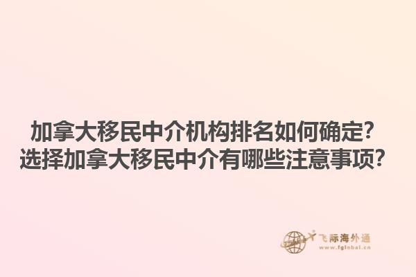 加拿大移民中介機(jī)構(gòu)排名如何確定？選擇加拿大移民中介有哪些注意事項(xiàng)？1.jpg