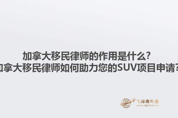 加拿大移民律師的作用是什么？加拿大移民律師如何助力您的SUV項(xiàng)目申請(qǐng)？1.jpg