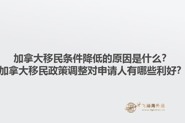 加拿大移民條件降低的原因是什么？加拿大移民政策調(diào)整對申請人有哪些利好？1.jpg