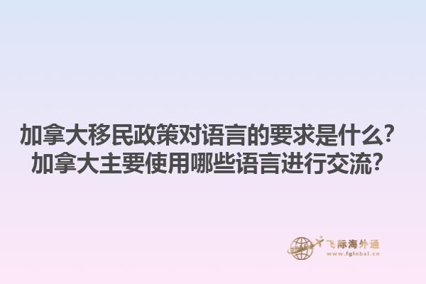 加拿大移民政策對語言的要求是什么？加拿大主要使用哪些語言進行交流？1.jpg