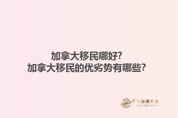 加拿大移民哪好？加拿大移民的優(yōu)劣勢有哪些？1.jpg