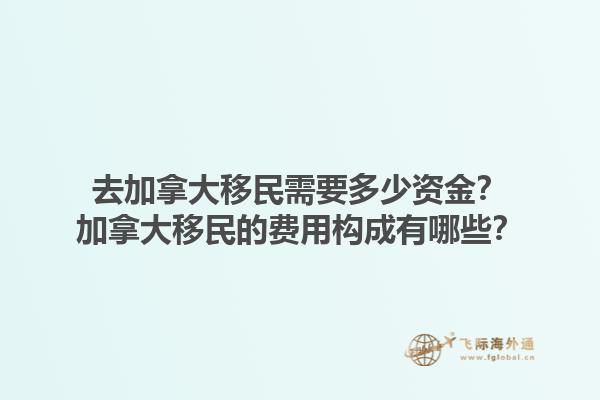 去加拿大移民需要多少資金？加拿大移民的費(fèi)用構(gòu)成有哪些？1.jpg