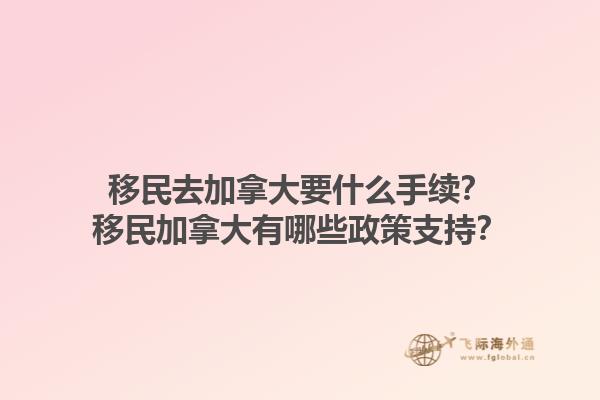 移民去加拿大要什么手續(xù)？移民加拿大有哪些政策支持？1.jpg