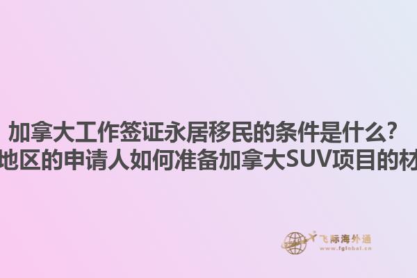 加拿大工作簽證永居移民的條件是什么？黃驊地區(qū)的申請人如何準(zhǔn)備加拿大SUV項(xiàng)目的材料？1.jpg