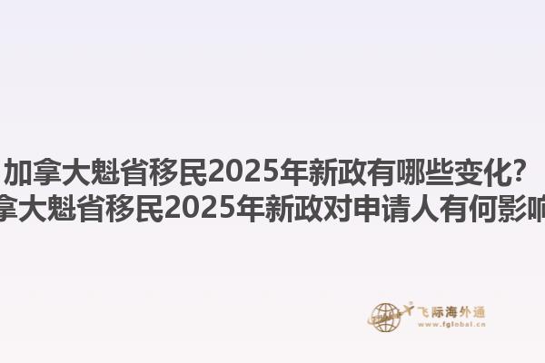 加拿大魁省移民2025年新政有哪些變化？加拿大魁省移民2025年新政對申請人有何影響？1.jpg