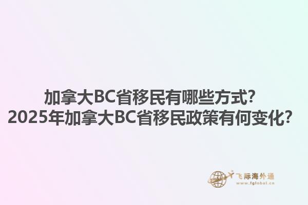 加拿大BC省移民有哪些方式？2025年加拿大BC省移民政策有何變化？1.jpg