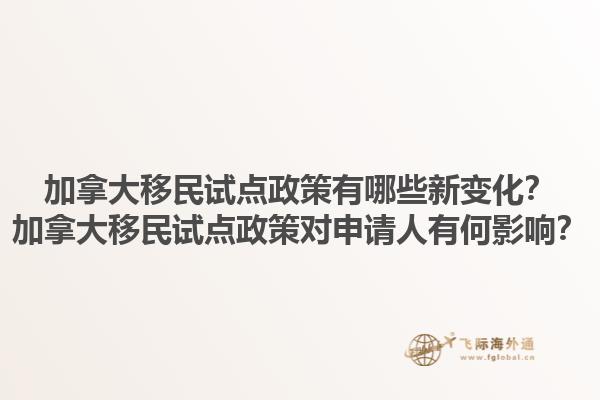 加拿大移民試點(diǎn)政策有哪些新變化？加拿大移民試點(diǎn)政策對(duì)申請(qǐng)人有何影響？1.jpg