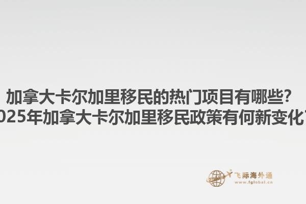 加拿大卡爾加里移民的熱門(mén)項(xiàng)目有哪些？2025年加拿大卡爾加里移民政策有何新變化？1.jpg