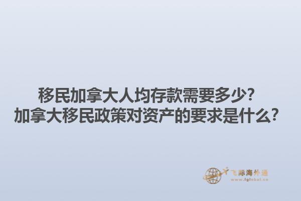 移民加拿大人均存款需要多少？加拿大移民政策對(duì)資產(chǎn)的要求是什么？1.jpg