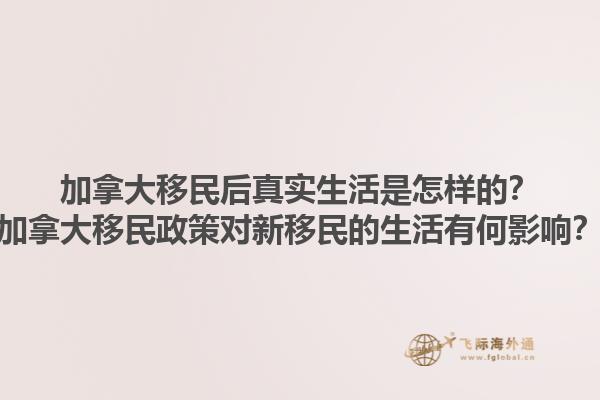 加拿大移民后真實(shí)生活是怎樣的？加拿大移民政策對新移民的生活有何影響？1.jpg