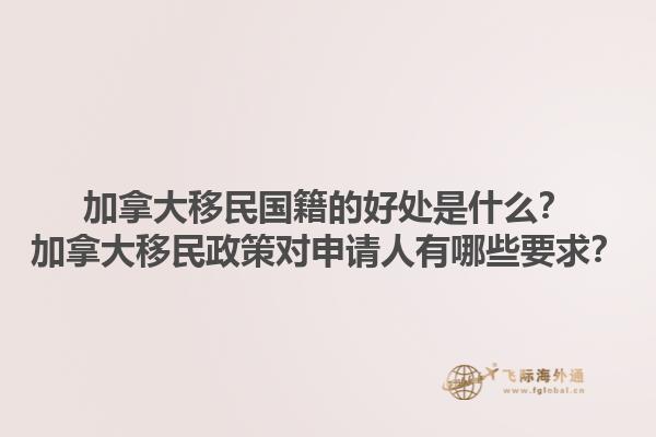 加拿大移民國籍的好處是什么？加拿大移民政策對申請人有哪些要求？1.jpg