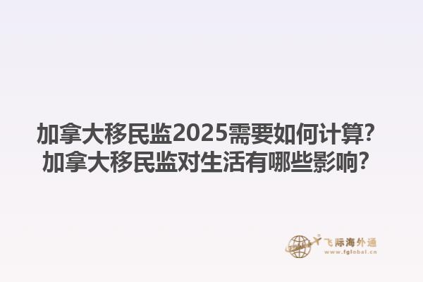 加拿大移民監(jiān)2025需要如何計(jì)算？加拿大移民監(jiān)對生活有哪些影響？1.jpg