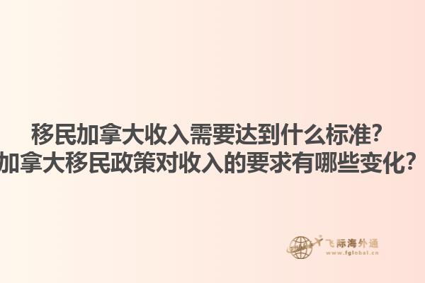 移民加拿大收入需要達(dá)到什么標(biāo)準(zhǔn)？加拿大移民政策對(duì)收入的要求有哪些變化？1.jpg