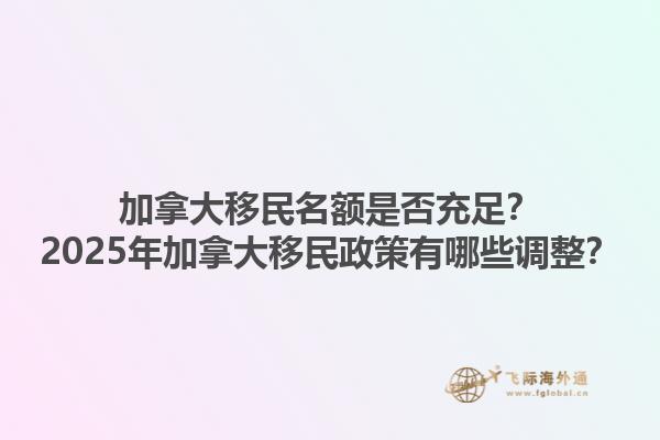 加拿大移民名額是否充足？2025年加拿大移民政策有哪些調(diào)整？1.jpg