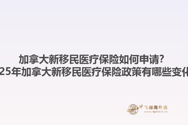 加拿大新移民醫(yī)療保險(xiǎn)如何申請(qǐng)？2025年加拿大新移民醫(yī)療保險(xiǎn)政策有哪些變化？1.jpg