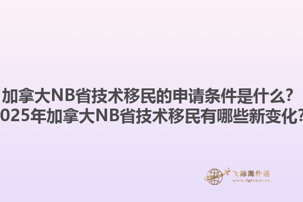 加拿大NB省技術(shù)移民的申請條件是什么？2025年加拿大NB省技術(shù)移民有哪些新變化？1.jpg