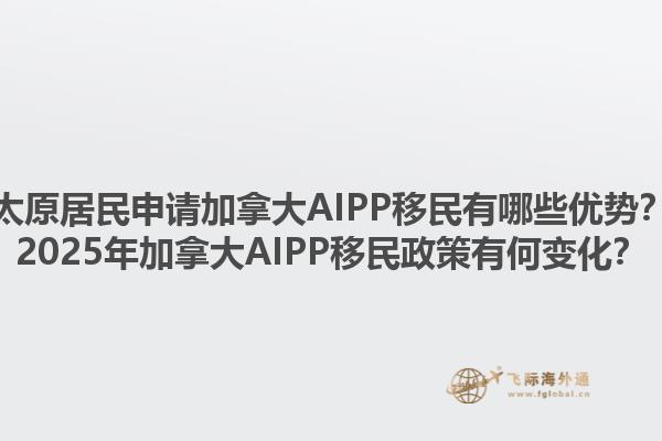 太原居民申請加拿大AIPP移民有哪些優(yōu)勢？2025年加拿大AIPP移民政策有何變化？1.jpg